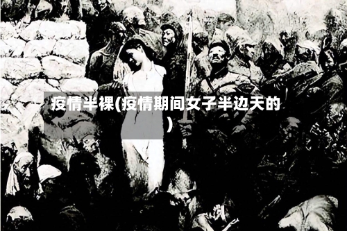 疫情半裸(疫情期间女子半边天的)