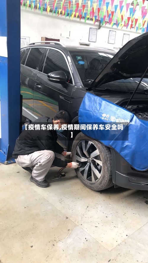 【疫情车保养,疫情期间保养车安全吗】