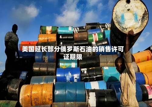 美国延长部分俄罗斯石油的销售许可证期限-第3张图片