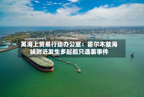 英海上贸易行动办公室：霍尔木兹海峡附近发生多起船只遇袭事件-第2张图片