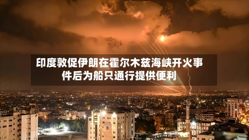 印度敦促伊朗在霍尔木兹海峡开火事件后为船只通行提供便利