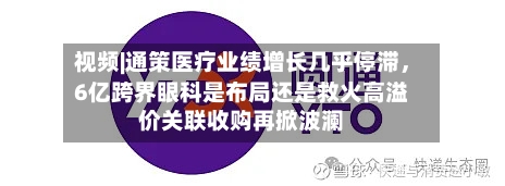视频|通策医疗业绩增长几乎停滞，6亿跨界眼科是布局还是救火高溢价关联收购再掀波澜-第2张图片