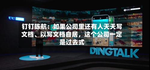 钉钉陈航：如果公司里还有人天天写文档、以写文档自居	，这个公司一定是过去式-第2张图片