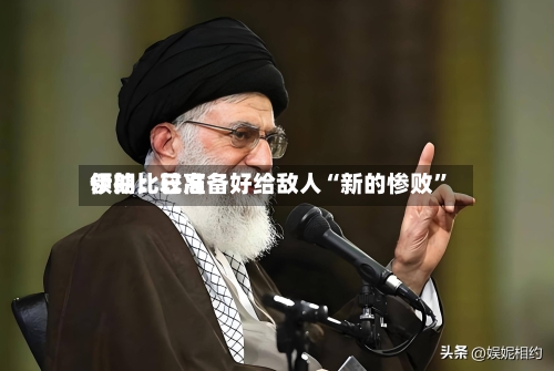 伊朗比较高领袖：已准备好给敌人“新的惨败”-第3张图片