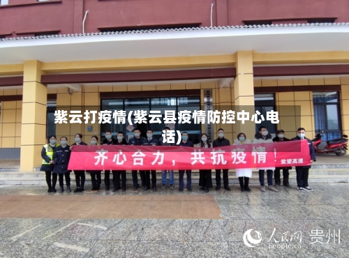 紫云打疫情(紫云县疫情防控中心电话)