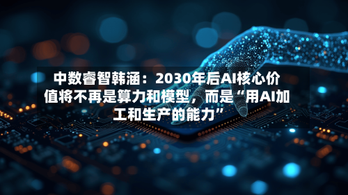 中数睿智韩涵：2030年后AI核心价值将不再是算力和模型，而是“用AI加工和生产的能力”-第3张图片
