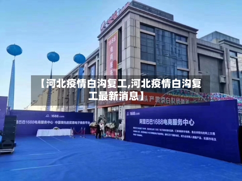 【河北疫情白沟复工,河北疫情白沟复工最新消息】