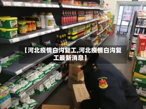 【河北疫情白沟复工,河北疫情白沟复工最新消息】-第3张图片