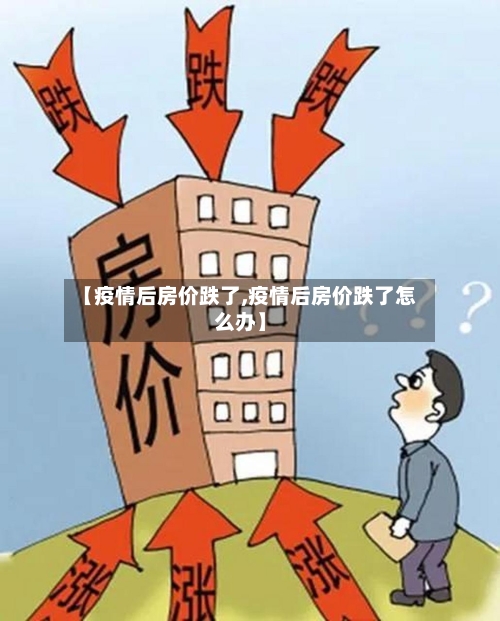 【疫情后房价跌了,疫情后房价跌了怎么办】