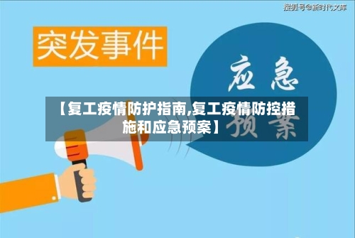 【复工疫情防护指南,复工疫情防控措施和应急预案】