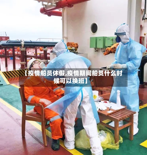 【疫情船员休假,疫情期间船员什么时候可以换班】-第2张图片