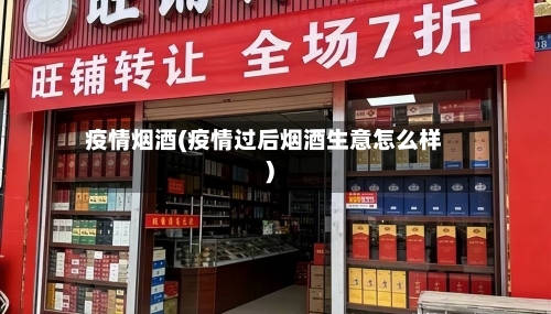 疫情烟酒(疫情过后烟酒生意怎么样)