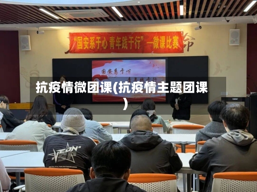抗疫情微团课(抗疫情主题团课)