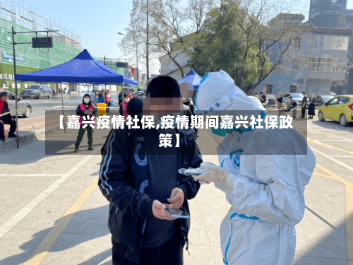 【嘉兴疫情社保,疫情期间嘉兴社保政策】