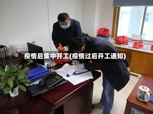疫情后集中开工(疫情过后开工通知)
