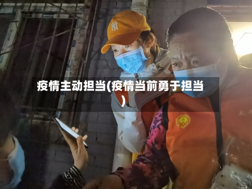 疫情主动担当(疫情当前勇于担当)
