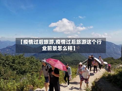 【疫情过后旅游,疫情过后旅游这个行业前景怎么样】-第2张图片