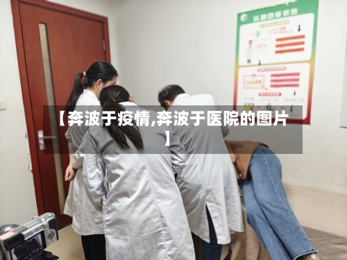 【奔波于疫情,奔波于医院的图片】-第3张图片