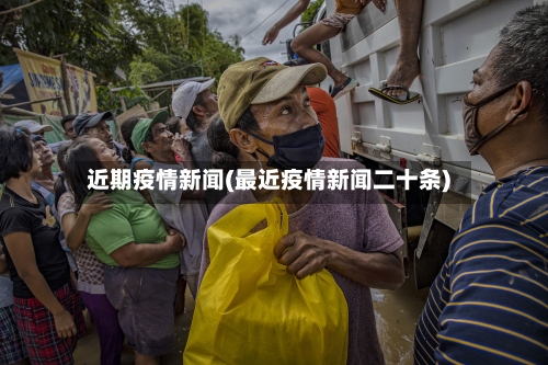 近期疫情新闻(最近疫情新闻二十条)