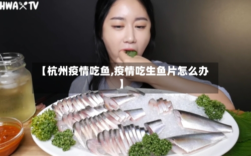 【杭州疫情吃鱼,疫情吃生鱼片怎么办】-第2张图片