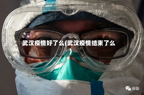 武汉疫情好了么(武汉疫情结束了么)