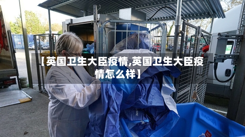【英国卫生大臣疫情,英国卫生大臣疫情怎么样】