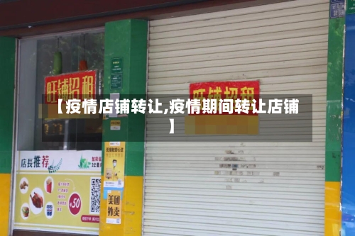 【疫情店铺转让,疫情期间转让店铺】