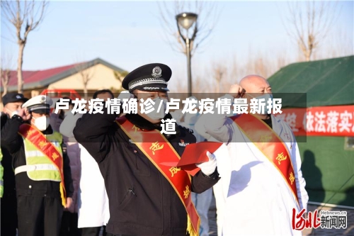 卢龙疫情确诊/卢龙疫情最新报道-第2张图片