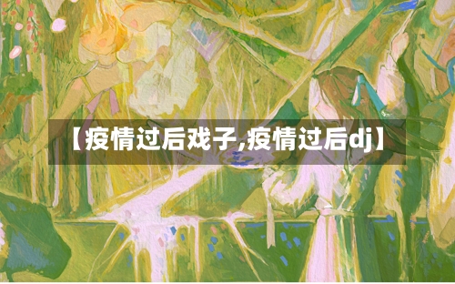 【疫情过后戏子,疫情过后dj】-第3张图片