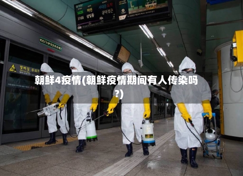 朝鲜4疫情(朝鲜疫情期间有人传染吗?)-第3张图片