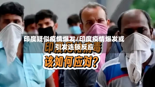 印度疑似疫情爆发/印度疫情爆发或引发连锁反应
