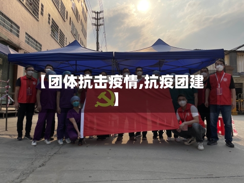 【团体抗击疫情,抗疫团建】