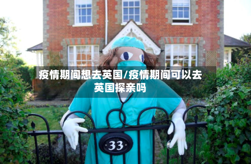 疫情期间想去英国/疫情期间可以去英国探亲吗-第2张图片