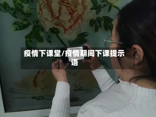 疫情下课堂/疫情期间下课提示语-第2张图片