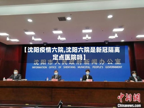 【沈阳疫情六院,沈阳六院是新冠隔离定点医院吗】-第2张图片