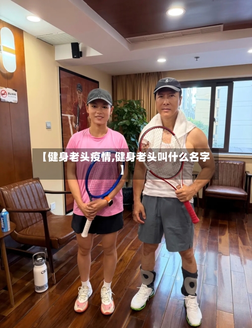 【健身老头疫情,健身老头叫什么名字】