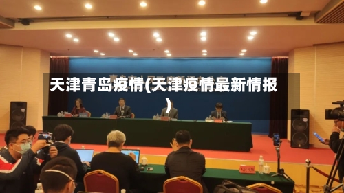 天津青岛疫情(天津疫情最新情报)