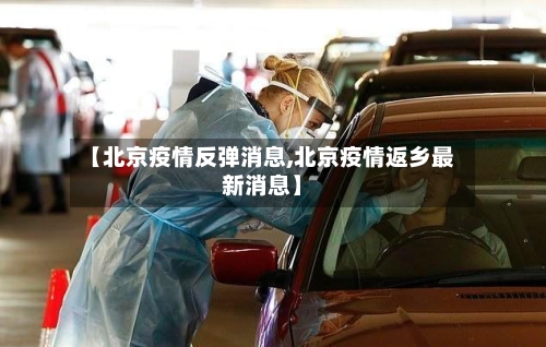 【北京疫情反弹消息,北京疫情返乡最新消息】