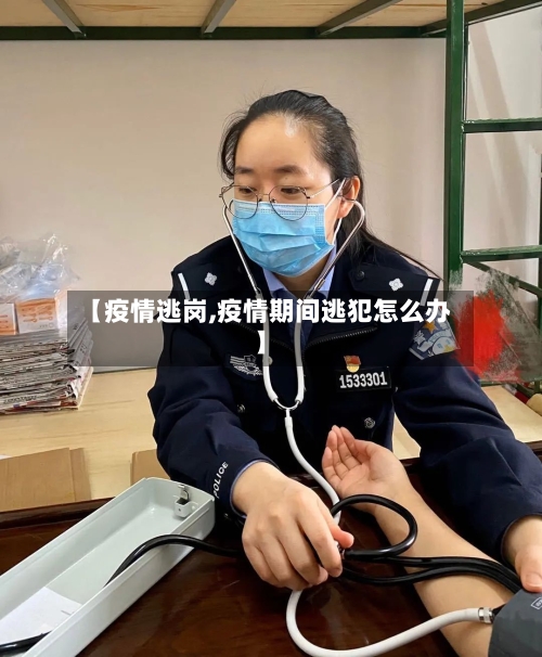 【疫情逃岗,疫情期间逃犯怎么办】