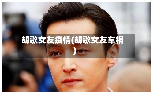 胡歌女友疫情(胡歌女友车祸)-第3张图片