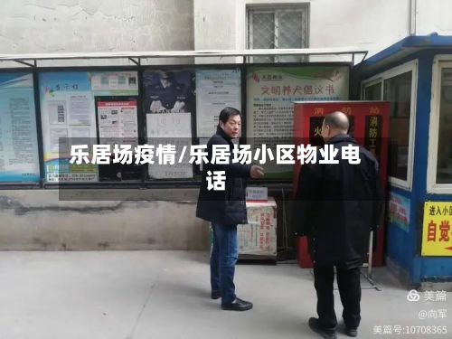 乐居场疫情/乐居场小区物业电话-第2张图片