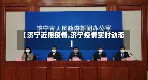 【济宁近期疫情,济宁疫情实时动态】-第3张图片