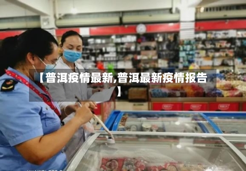 【普洱疫情最新,普洱最新疫情报告】