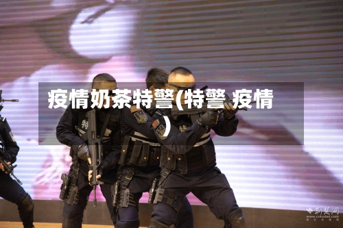 疫情奶茶特警(特警 疫情)