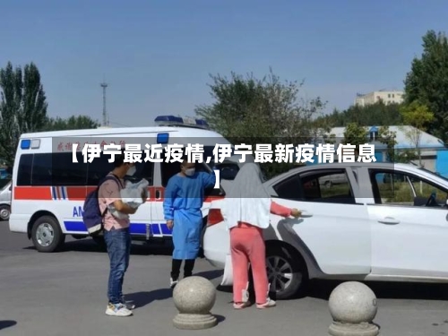 【伊宁最近疫情,伊宁最新疫情信息】-第2张图片