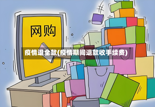 疫情退全款(疫情期间退款收手续费)