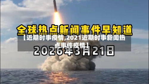【近期时事疫情,2021近期时事新闻热点事件疫情】