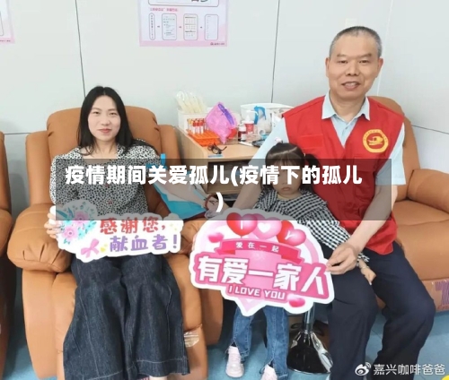 疫情期间关爱孤儿(疫情下的孤儿)-第3张图片