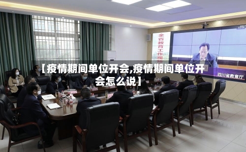 【疫情期间单位开会,疫情期间单位开会怎么说】