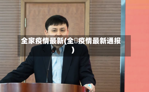 全家疫情最新(全囯疫情最新通报)